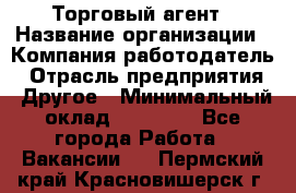 Торговый агент › Название организации ­ Компания-работодатель › Отрасль предприятия ­ Другое › Минимальный оклад ­ 20 000 - Все города Работа » Вакансии   . Пермский край,Красновишерск г.